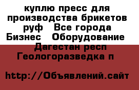 куплю пресс для производства брикетов руф - Все города Бизнес » Оборудование   . Дагестан респ.,Геологоразведка п.